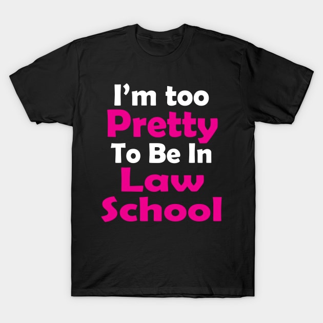 I'm Too Pretty to Be in Law School T-Shirt by PattisonAvePhanatics